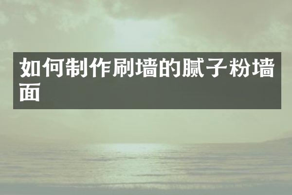 如何制作刷墙的腻子粉墙面