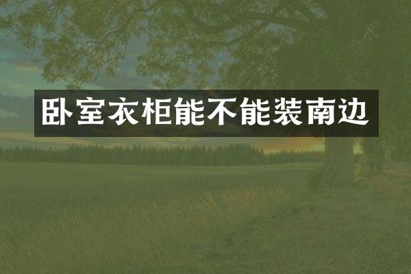 卧室衣柜能不能装南边