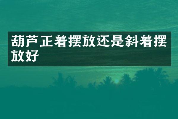 葫芦正着摆放还是斜着摆放好
