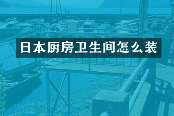 日本厨房卫生间怎么装
