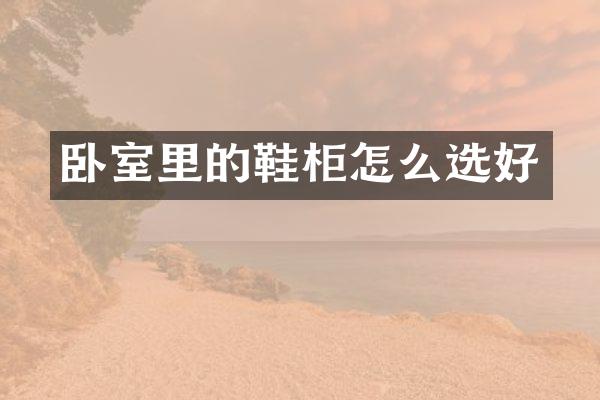 卧室里的鞋柜怎么选好