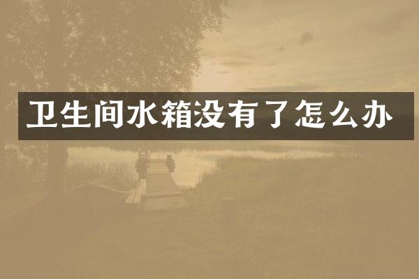 卫生间水箱没有了怎么办