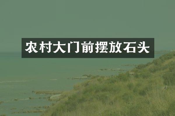 农村大门前摆放石头