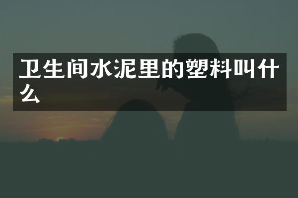 卫生间水泥里的塑料叫什么