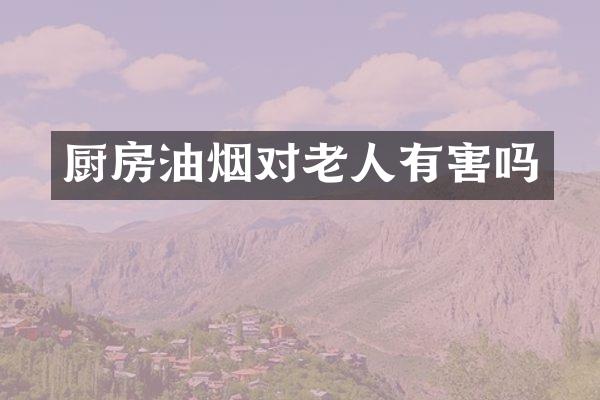 厨房油烟对老人有害吗
