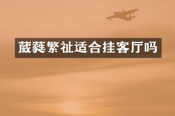 葳蕤繁祉适合挂客厅吗