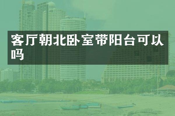 客厅朝北卧室带阳台可以吗
