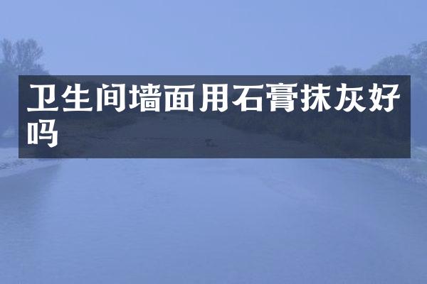 卫生间墙面用石膏抹灰好吗