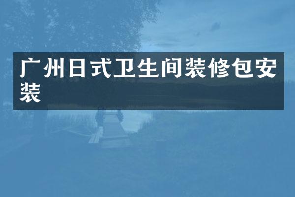 广州日式卫生间装修包安装