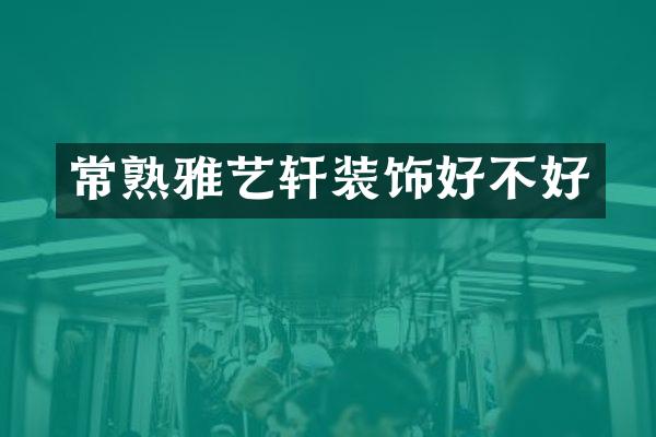 常熟雅艺轩装饰好不好