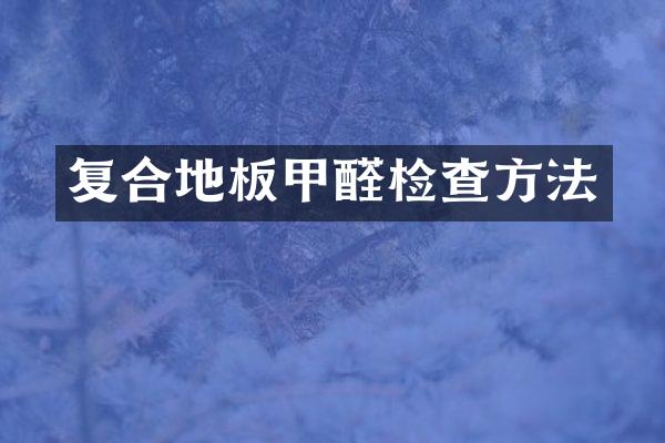 复合地板甲醛检查方法