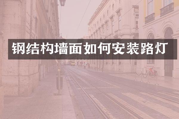 钢结构墙面如何安装路灯