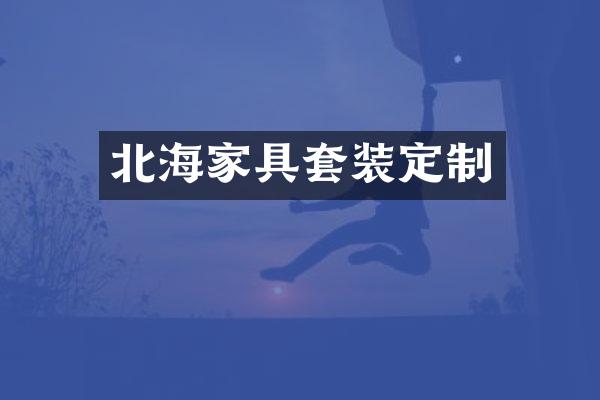 北海家具套装定制