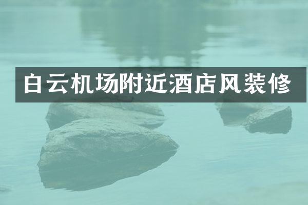白云机场附近酒店风装修