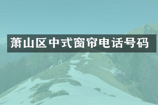 萧山区中式窗帘电话号码
