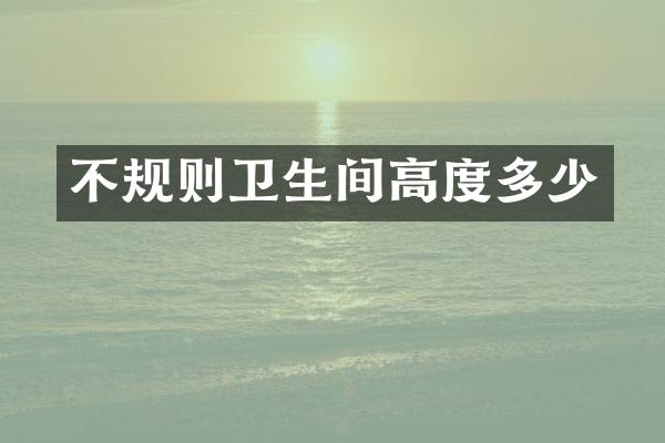 不规则卫生间高度多少