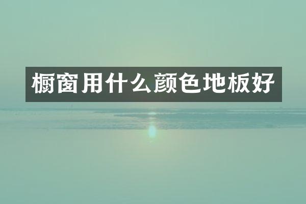 橱窗用什么颜色地板好