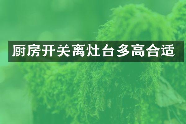 厨房开关离灶台多高合适