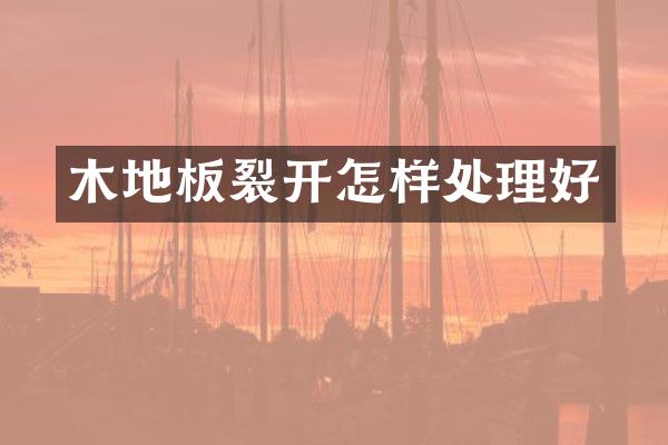 木地板裂开怎样处理好
