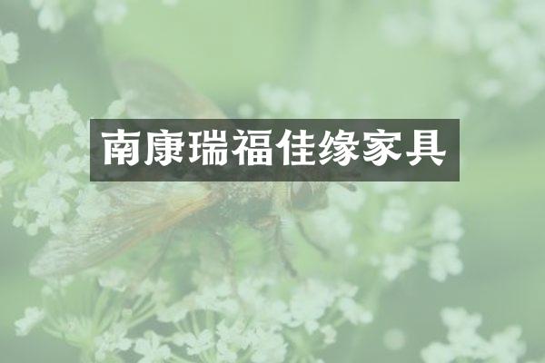 南康瑞福佳缘家具