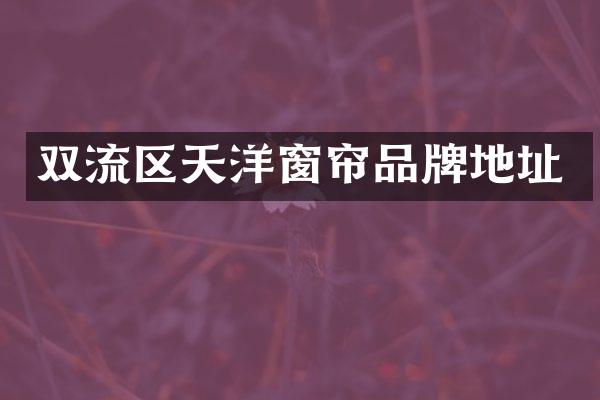 双流区天洋窗帘品牌地址