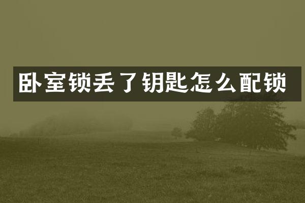 卧室锁丢了钥匙怎么配锁