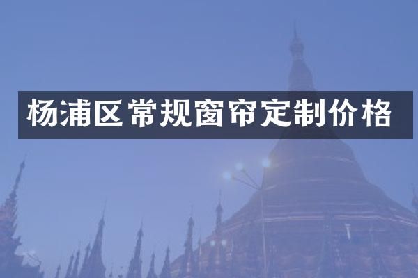 杨浦区常规窗帘定制价格