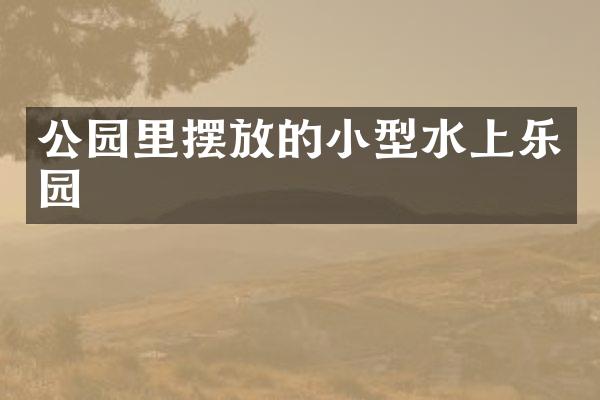 公园里摆放的小型水上乐园
