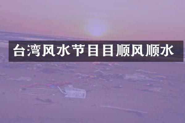 台湾风水节目目顺风顺水