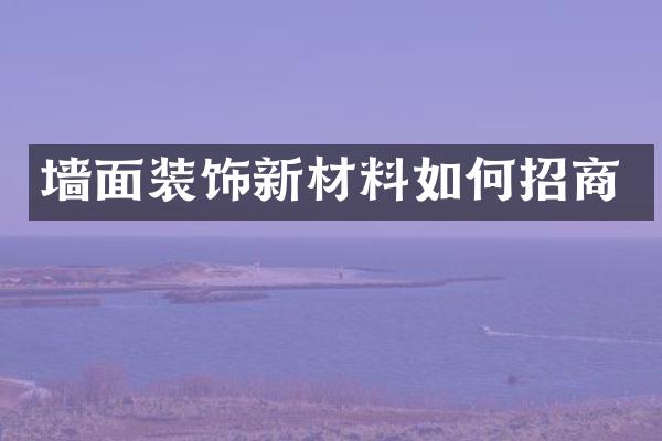 墙面装饰新材料如何招商