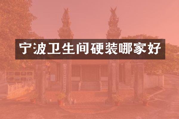 宁波卫生间硬装哪家好