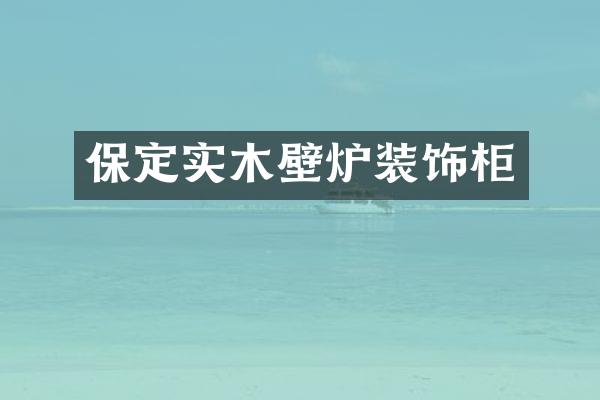 保定实木壁炉装饰柜