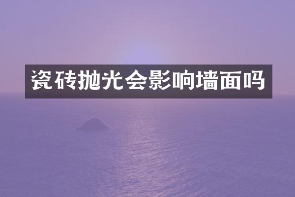 瓷砖抛光会影响墙面吗