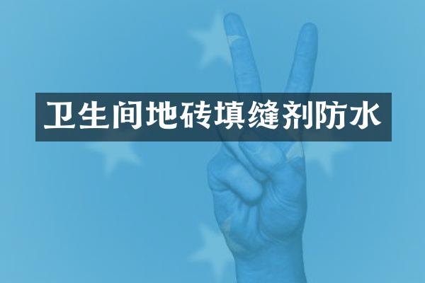 卫生间地砖填缝剂防水