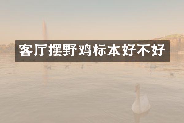 客厅摆野鸡标本好不好