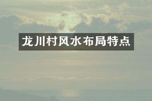 龙川村风水布局特点