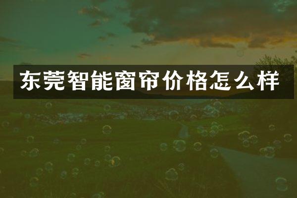 东莞智能窗帘价格怎么样