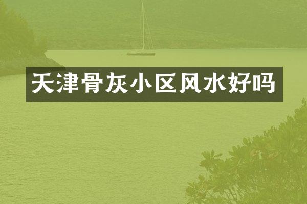 天津骨灰小区风水好吗