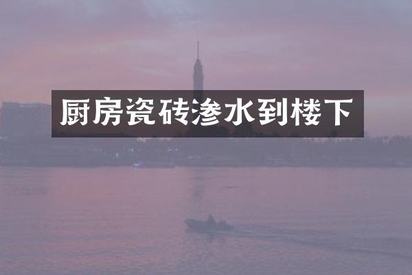 厨房瓷砖渗水到楼下