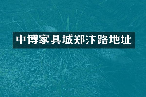 中博家具城郑汴路地址