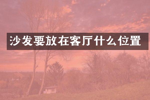 沙发要放在客厅什么位置