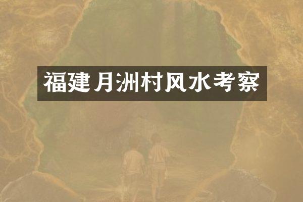 福建月洲村风水考察