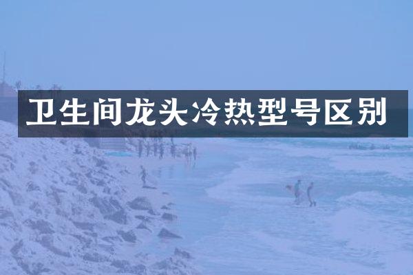 卫生间龙头冷热型号区别