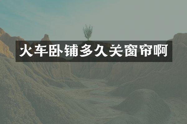 火车卧铺多久关窗帘啊