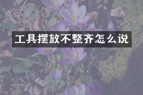 工具摆放不整齐怎么说