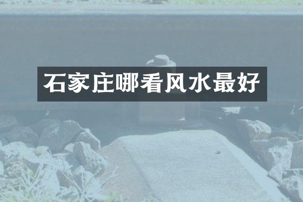 石家庄哪看风水最好