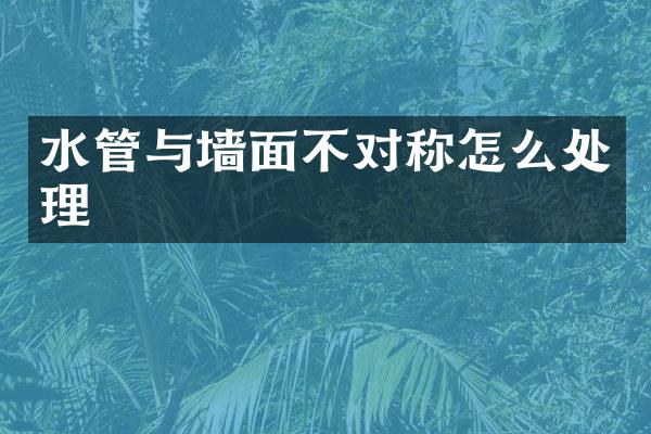 水管与墙面不对称怎么处理