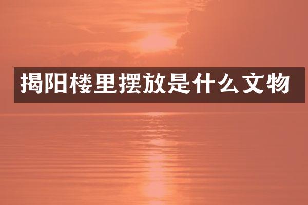 揭阳楼里摆放是什么文物