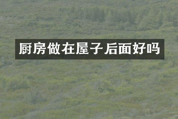 厨房做在屋子后面好吗