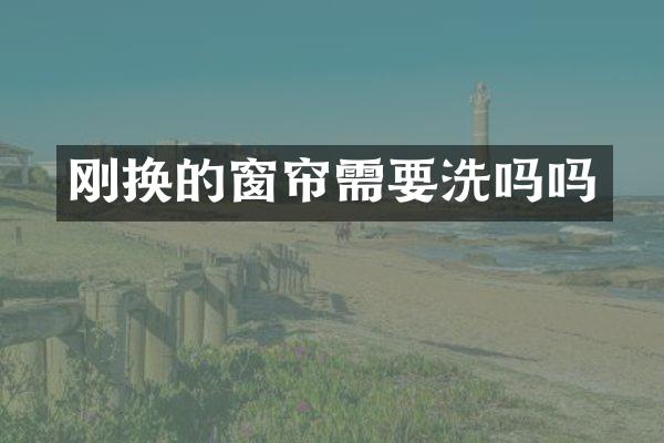 刚换的窗帘需要洗吗吗
